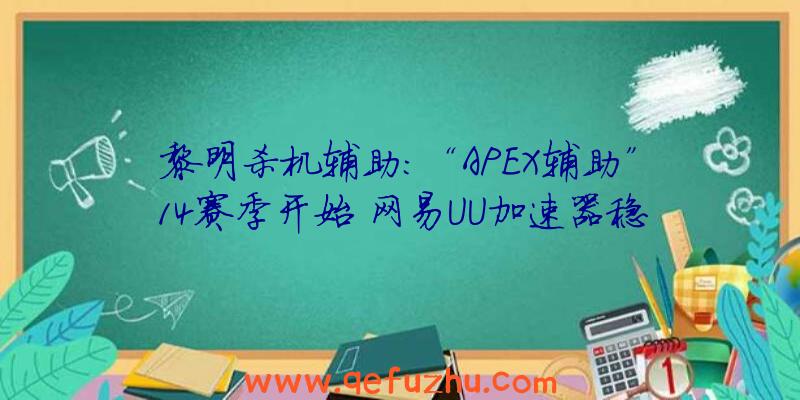 黎明杀机辅助:“APEX辅助”14赛季开始